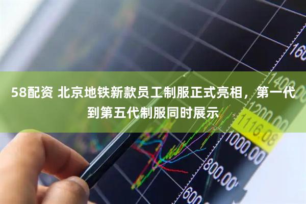 58配资 北京地铁新款员工制服正式亮相，第一代到第五代制服同时展示