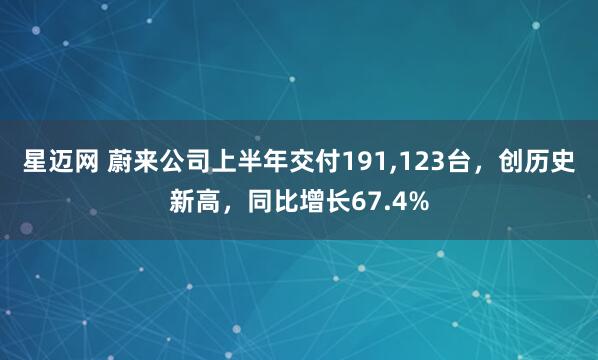 星迈网 蔚来公司上半年交付191,123台，创历史新高，同比增长67.4%