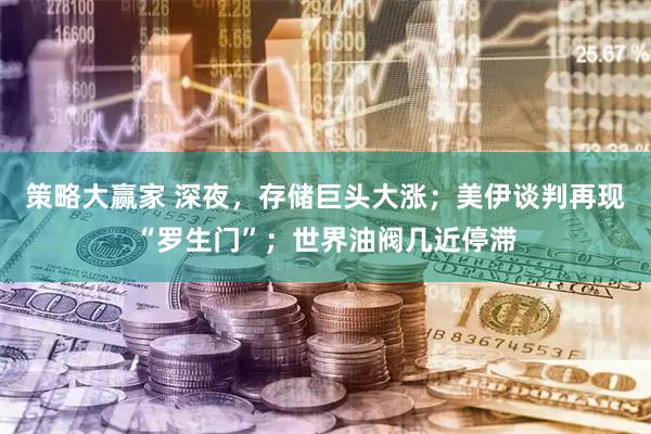 策略大赢家 深夜，存储巨头大涨；美伊谈判再现“罗生门”；世界油阀几近停滞