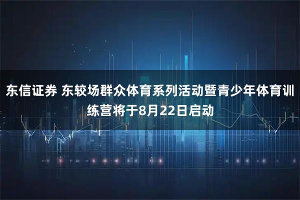 东信证券 东较场群众体育系列活动暨青少年体育训练营将于8月22日启动