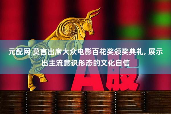 元配网 莫言出席大众电影百花奖颁奖典礼, 展示出主流意识形态的文化自信